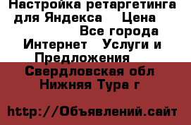 Настройка ретаргетинга (для Яндекса) › Цена ­ 5000-10000 - Все города Интернет » Услуги и Предложения   . Свердловская обл.,Нижняя Тура г.